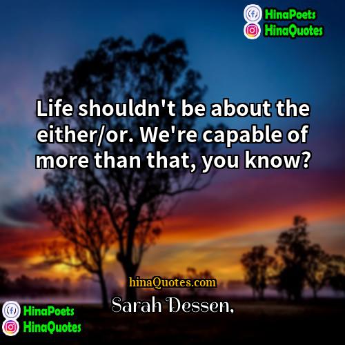 Sarah Dessen Quotes | Life shouldn't be about the either/or. We're